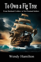 To Own a Fig Tree: From Shetland Crofters to New Zealand Settlers 1925888894 Book Cover
