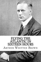 Flying The Atlantic in Sixteen Hours 1981571426 Book Cover