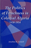 The Politics of Frenchness in Colonial Algeria, 1930-1954 (Rochester Studies in African History & the Diaspora) 1580461050 Book Cover