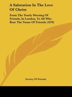 A Salutation in the Love of Christ: From the Yearly Meeting of Friends, in London, to All who Bear t 116184225X Book Cover