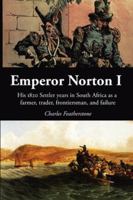 Emperor Norton I: His 1820 Settler Years in South Africa as a Farmer, Trader, Frontiersman, and Failure 1918388008 Book Cover
