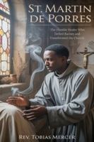 ST. MARTIN DE PORRES: The Humble Healer Who Defied Racism and Transformed the Church B0G1YRXGX3 Book Cover