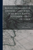 Report on Maneuver Division, Camp Root, Fort Riley, Kansas September - 1902 - October 1016924267 Book Cover