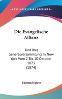 Die Evangelische Allianz: Und Ihre Generalversammlung In New York Vom 2 Bis 10 Oktober 1873 (1874) 1161087923 Book Cover