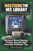 Mastering the NES Library A Complete Retro Gaming Guide: Discover Rare Classics, Insider Secrets, and Essential Collector Tips B0DVZQ62HY Book Cover