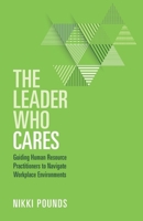 The Leader Who Cares: Guiding Human Resource Practitioners to Navigate Workplace Environments 1953555462 Book Cover