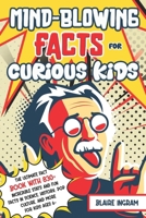 Mind-Blowing Facts for Curious Kids: The Ultimate Fact Book with 830+ Incredible Stats and Fun Facts in Science, History, Pop Culture, and More for Kids Ages 6+ B0DZL6X44M Book Cover