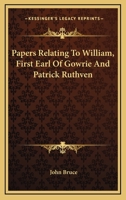 Papers Relating To William, First Earl Of Gowrie And Patrick Ruthven 1163589578 Book Cover