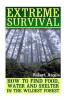 Extreme Survival: How to Find Food, Water and Shelter in the Wildest Forest 1546392351 Book Cover