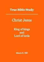 True Bible Study - Christ Jesus King of kings and Lord of lords 1493641972 Book Cover