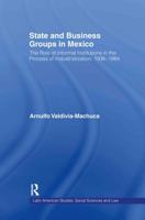 State and Business Groups in Mexico: The Role of Informal Institutions in the Process of Industrialization, 1936-1984 0415805708 Book Cover