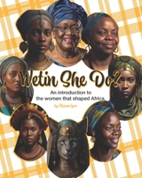 Wetin She Do?: A brief introduction into the women that shaped Africa B0BR2D67S3 Book Cover