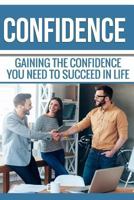 Confidence: Gaining the Confidence You Need to Succeed in Life: Become the Confident Person You've Always Wanted to Be. 1541233964 Book Cover