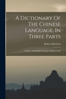 A Dictionary Of The Chinese Language, In Three Parts: Chinese And English Arranged Alphabetically B0BSCLJ8RY Book Cover