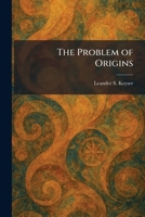 The problem of origins: Whence came the universe? Whence came life and species? Whence came man? A frank discussion of the doctrines of creation and evolution, 1258483254 Book Cover