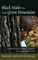 Black Males in the Green Mountains; Colorblindness and Cultural Competence in Vermont Public Schools 1433117614 Book Cover
