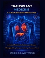 TRANSPLANT MEDICINE: A CLINICAL DECISION-MAKING GUIDE: A Practical Reference for Residents and Clinicians Managing Kidney, Heart, and Solid Organ Transplant Patients B0GHPPCSJL Book Cover