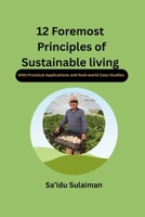 12 FOREMOST PRINCIPLES OF SUSTAINABLE LIVING: (With Practical Applications and Real-world Case Studies) B0FCD1276Q Book Cover