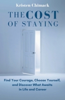 Cost of Staying : Find Your Courage, Choose Yourself, and Discover What Awaits in Life and Career 1951131797 Book Cover