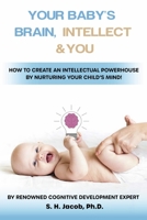 Your Baby's Brain, Intellect, and You: How to Create an Intellectual Powerhouse by Nurturing Your Child's Mind! 1667843990 Book Cover