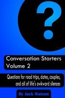 Conversation Starters Volume 2: Questions for road trips, dates, couples, and all of life's awkward silences 1482737558 Book Cover
