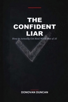 The Confident Liar: How to Actually Get Real Work Out of AI B0H45F99ZF Book Cover