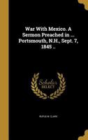 War with Mexico. a Sermon Preached in ... Portsmouth, N.H., Sept. 7, 1845 .. 1359596690 Book Cover
