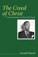 The Creed of Christ: An Interpretation of the Lord's Prayer (Gerald Heard Reprint) (Gerald Heard Reprint) 155635097X Book Cover