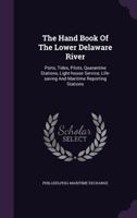 The Hand Book of the Lower Delaware River: Ports, Tides, Pilots, Quarantine Stations, Light-House Service, Life-Saving and Maritime Reporting Stations 1340650851 Book Cover