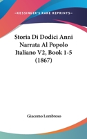 Storia Di Dodici Anni Narrata Al Popolo Italiano V2, Book 1-5 (1867) 116680531X Book Cover