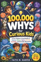 100,000 Whys for Curious Kids: A Fun Children’s Encyclopedia of Science, Nature, Space, Animals, the Body, and Everyday Discoveries B0H2CVBDDQ Book Cover