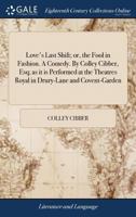 Love's last shift; or, the fool in fashion. A comedy. By Colley Cibber, Esq; as it is performed at the Theatres Royal in Drury-Lane and Covent-Garden. 1170180566 Book Cover