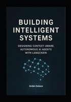 Building Intelligent Systems: Designing Context-Aware, Autonomous AI Agents with LangChain: A Hands-On Guide to Designing, Deploying, and Scaling Autonomous Agents with LangChain B0FRFKS1F5 Book Cover