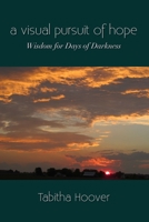 A Visual Pursuit of Hope: Wisdom for Days of Darkness 1300400889 Book Cover