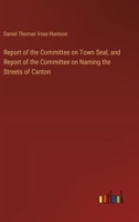 Report of the Committee on Town Seal, and Report of the Committee on Naming the Streets of Canton 3385451590 Book Cover