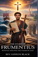 THE STORY OF SAINT FRUMENTIUS: Betrayed, Enslaved and Chosen by God B0H1WL3B3P Book Cover