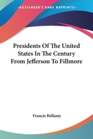 Presidents Of The United States In The Century From Jefferson To Fillmore 1018958223 Book Cover