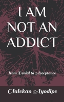 I AM NOT AN ADDICT: from Denial to Acceptance B08N1QHG8H Book Cover