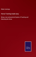 Horse-Training made easy: Being a new and practical System of Teaching and Educating the Horse 3752553073 Book Cover