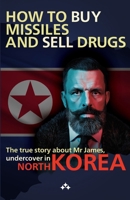 How to buy missiles and sell drugs: The true story about Mr James, undercover in North Korea 9190043111 Book Cover
