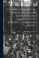 Tagebuch Einer Von Berlin Nach Den Mittäglichen Ländern Von Europa ... Gethanen Reise... 102186529X Book Cover