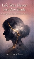 Life Was Never Just One Shade: The Thoughts We Bury, The Selves We Become B0GTMRXD42 Book Cover