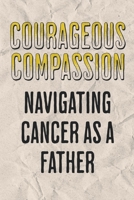 Courageous Compassion: Navigating Cancer as a Father. B0CVCV7ZSY Book Cover