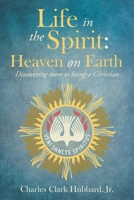 Life in the Spirit: Heaven on Earth: Discovering more to being a Christian B0DX6ZB1YW Book Cover