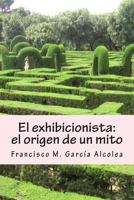 El exhibicionista: el origen de un mito: La saga del exhibicionista I 1502368056 Book Cover