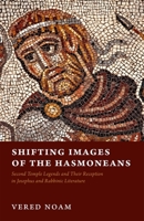 Shifting Images of the Hasmoneans: Second Temple Legends and Their Reception in Josephus and Rabbinic Literature 0198811381 Book Cover