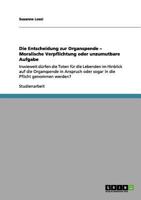 Die Entscheidung zur Organspende: Moralische Verpflichtung oder unzumutbare Aufgabe?:Inwieweit dürfen die Toten für die Lebenden in Anspruch oder sogar in die Pflicht genommen werden? 3656010285 Book Cover