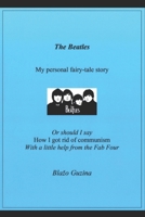 The Beatles, My personal fairy-tale story: Or should I say How I got rid of communism With a little help from the Fab Four B0DYNTFV99 Book Cover