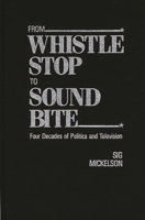 From Whistle Stop to Sound Bite: Four Decades of Politics and Television 027592632X Book Cover