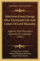 Selections From Sir George Otto Trevelyan's Life and Letters of Lord Macaulay: Together With Macaulay's Speeches On Copyright 1165801256 Book Cover